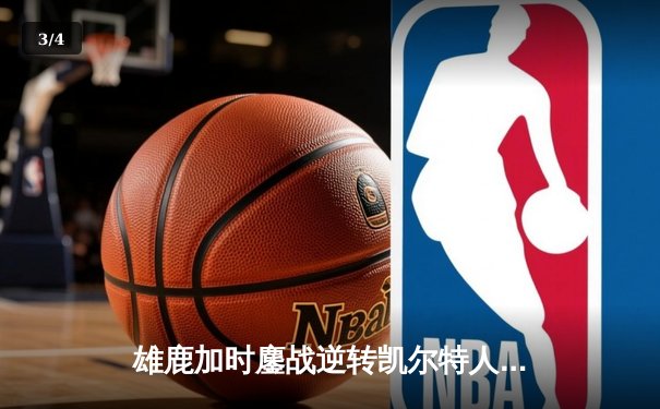 雄鹿加时鏖战逆转凯尔特人 字母哥44+14主宰关键时刻 - 3