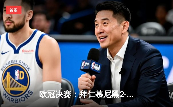 欧冠决赛：拜仁慕尼黑2-1险胜巴黎圣日耳曼，莱万多夫斯基头球制胜