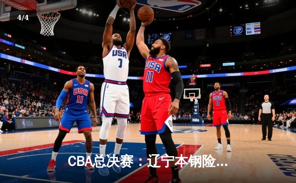 CBA总决赛：辽宁本钢险胜浙江广厦，夺得队史第三冠 - 4