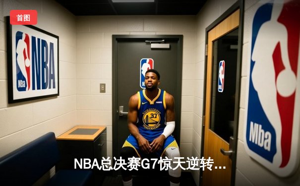 NBA总决赛G7惊天逆转！掘金末节轰22-5攻击波卫冕成功