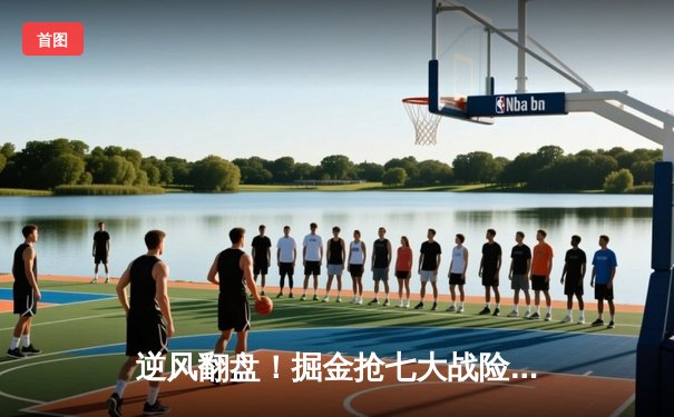 逆风翻盘！掘金抢七大战险胜森林狼，约基奇40+13率队挺进西决